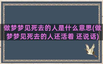 做梦梦见死去的人是什么意思(做梦梦见死去的人还活着 还说话)